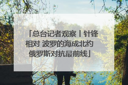 总台记者观察丨针锋相对 波罗的海成北约俄罗斯对抗最前线