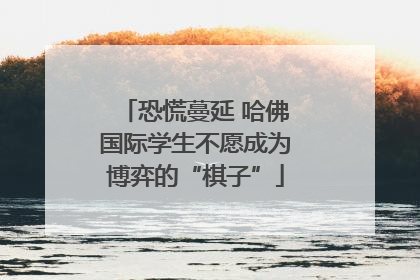 恐慌蔓延 哈佛国际学生不愿成为博弈的“棋子”