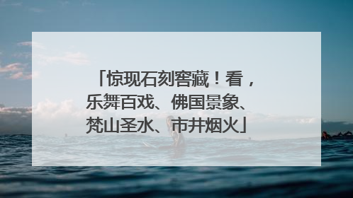 惊现石刻窖藏！看，乐舞百戏、佛国景象、梵山圣水、市井烟火