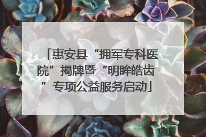 惠安县“拥军专科医院”揭牌暨“明眸皓齿”专项公益服务启动