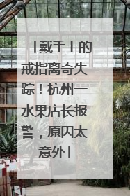 戴手上的戒指离奇失踪！杭州一水果店长报警，原因太意外