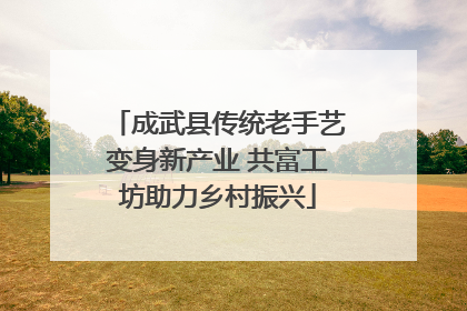 成武县传统老手艺变身新产业 共富工坊助力乡村振兴