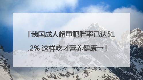 我国成人超重肥胖率已达51.2% 这样吃才营养健康→