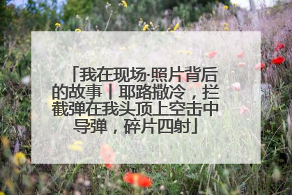 我在现场·照片背后的故事丨耶路撒冷，拦截弹在我头顶上空击中导弹，碎片四射