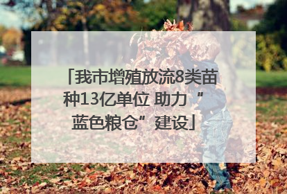 我市增殖放流8类苗种13亿单位 助力“蓝色粮仓”建设