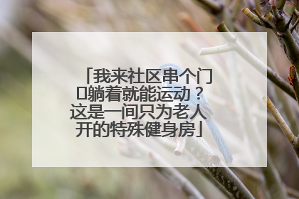 我来社区串个门⑯躺着就能运动？这是一间只为老人开的特殊健身房