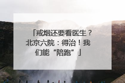 戒烟还要看医生？北京六院：得治！我们能“陪跑”