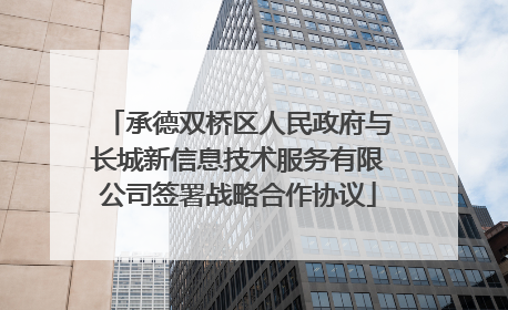 承德双桥区人民政府与长城新信息技术服务有限公司签署战略合作协议