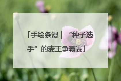 手绘条漫｜“种子选手”的麦王争霸赛