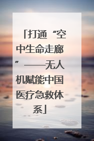 打通“空中生命走廊”——无人机赋能中国医疗急救体系