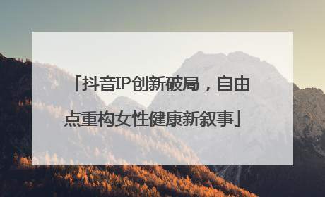 抖音IP创新破局，自由点重构女性健康新叙事