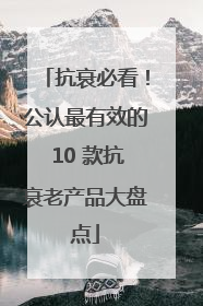 抗衰必看！公认最有效的 10 款抗衰老产品大盘点