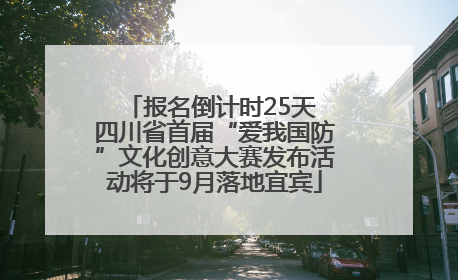 报名倒计时25天 四川省首届“爱我国防”文化创意大赛发布活动将于9月落地宜宾