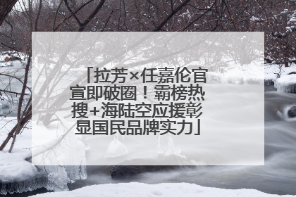 拉芳×任嘉伦官宣即破圈！霸榜热搜+海陆空应援彰显国民品牌实力