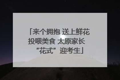 来个拥抱 送上鲜花 投喂美食 太原家长“花式”迎考生