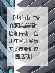 枣庄市“技能照亮前程”培训行动｜台儿庄区开展康养类技能进校园活动
