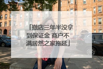 撤店三年半没拿到保证金 商户不满居然之家拖延