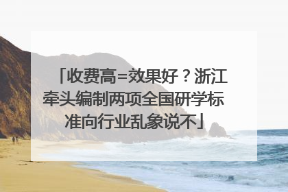 收费高=效果好？浙江牵头编制两项全国研学标准向行业乱象说不