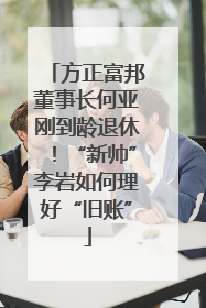 方正富邦董事长何亚刚到龄退休！“新帅”李岩如何理好“旧账”