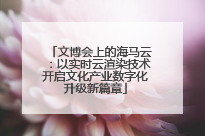 文博会上的海马云：以实时云渲染技术开启文化产业数字化升级新篇章