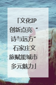 文化IP创新点亮“诗与远方” 石家庄文旅赋能城市多元魅力
