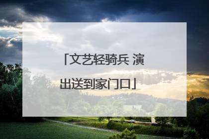 文艺轻骑兵 演出送到家门口