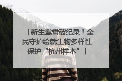 新生鸳鸯破纪录！全民守护绘就生物多样性保护“杭州样本”