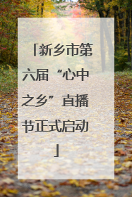 新乡市第六届“心中之乡”直播节正式启动