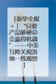 新华全媒+｜“只要产品够硬总会赢得机遇”——中美互降关税落地一线观察