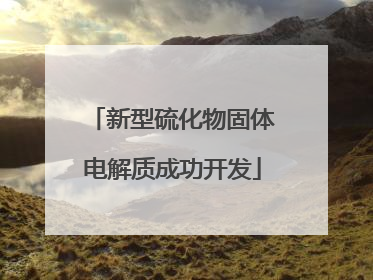新型硫化物固体电解质成功开发