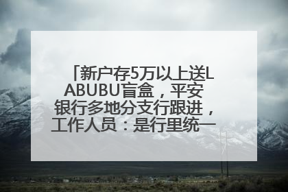 新户存5万以上送LABUBU盲盒，平安银行多地分支行跟进，工作人员：是行里统一的，进货渠道不清楚