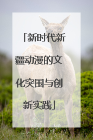 新时代新疆动漫的文化突围与创新实践