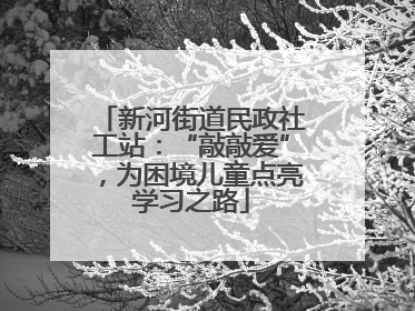 新河街道民政社工站：“敲敲爱”，为困境儿童点亮学习之路