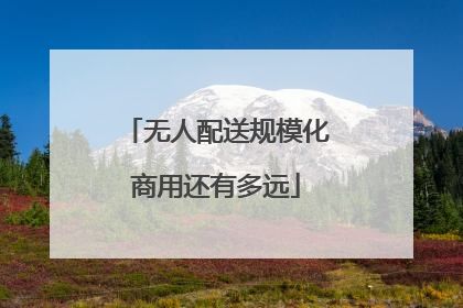 无人配送规模化商用还有多远