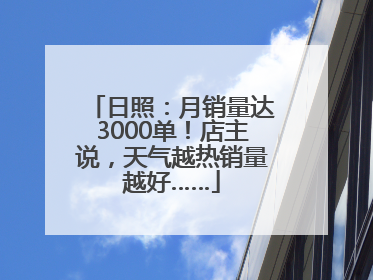 日照：月销量达3000单！店主说，天气越热销量越好……