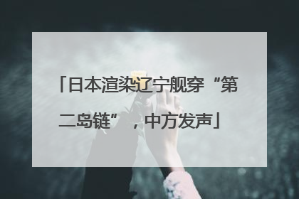 日本渲染辽宁舰穿“第二岛链”，中方发声