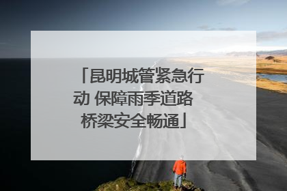 昆明城管紧急行动 保障雨季道路桥梁安全畅通