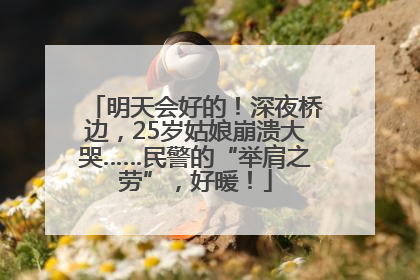 明天会好的！深夜桥边，25岁姑娘崩溃大哭……民警的“举肩之劳”，好暖！