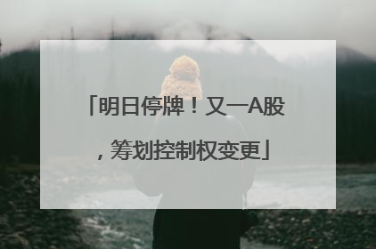 明日停牌！又一A股，筹划控制权变更