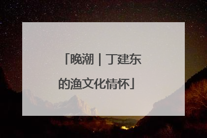 晚潮｜丁建东的渔文化情怀