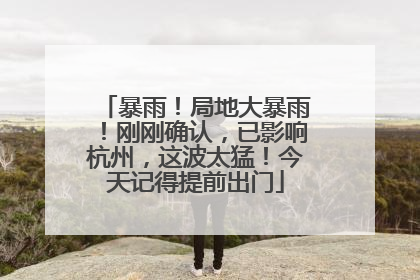 暴雨！局地大暴雨！刚刚确认，已影响杭州，这波太猛！今天记得提前出门