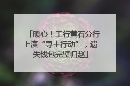 暖心！工行黄石分行上演“寻主行动”，遗失钱包完璧归赵