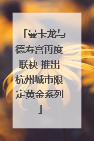 曼卡龙与德寿宫再度联袂 推出杭州城市限定黄金系列