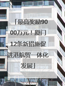 最高奖励9000万元！厦门12条新措施促进港航贸一体化发展