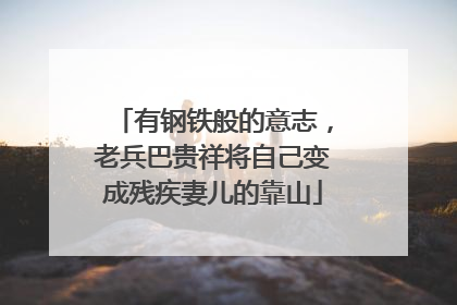 有钢铁般的意志，老兵巴贵祥将自己变成残疾妻儿的靠山