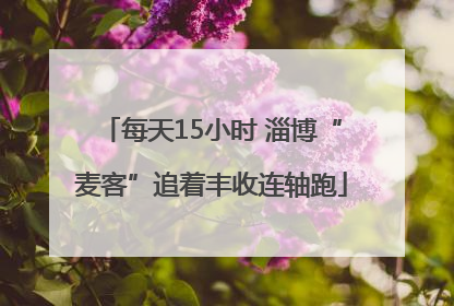 每天15小时 淄博“麦客”追着丰收连轴跑