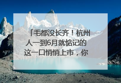 毛都没长齐！杭州人一到6月就惦记的这一口悄悄上市，你打算尝鲜吗？