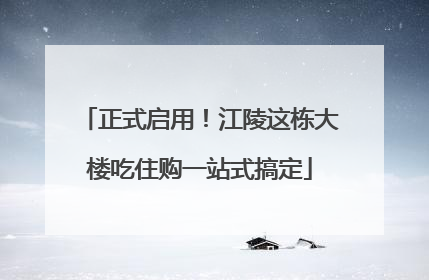 正式启用！江陵这栋大楼吃住购一站式搞定