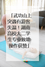 武功山上突遇有游客失温！湖南高校大二学生专业救助操作获赞