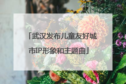 武汉发布儿童友好城市IP形象和主题曲